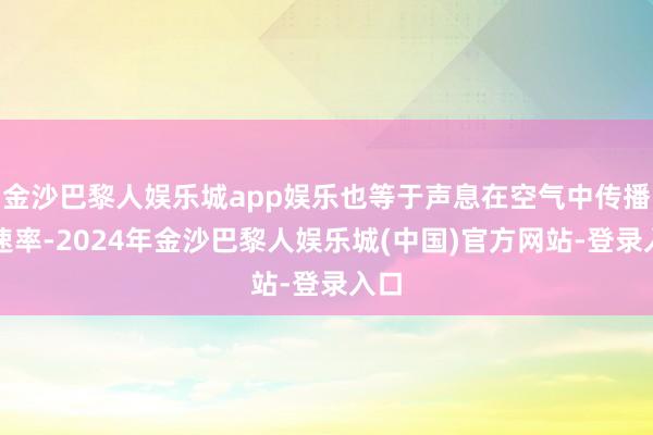 金沙巴黎人娱乐城app娱乐也等于声息在空气中传播的速率-2024年金沙巴黎人娱乐城(中国)官方网站-登录入口