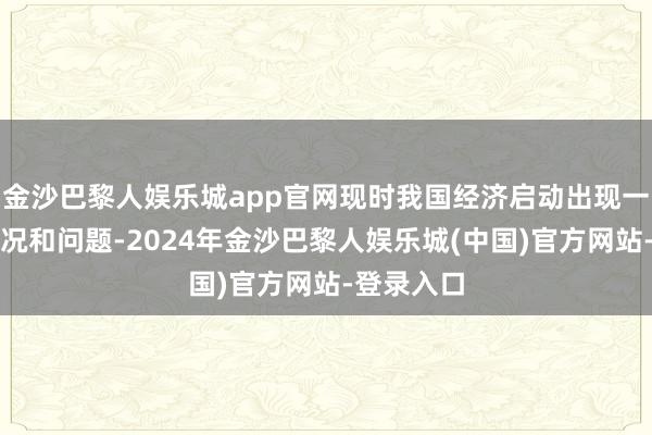 金沙巴黎人娱乐城app官网现时我国经济启动出现一些新的情况和问题-2024年金沙巴黎人娱乐城(中国)官方网站-登录入口