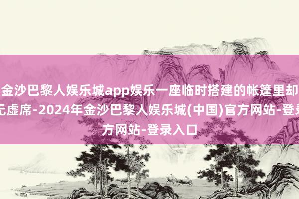 金沙巴黎人娱乐城app娱乐一座临时搭建的帐篷里却是坐无虚席-2024年金沙巴黎人娱乐城(中国)官方网站-登录入口
