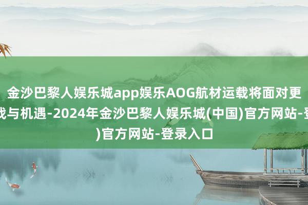 金沙巴黎人娱乐城app娱乐AOG航材运载将面对更多的挑战与机遇-2024年金沙巴黎人娱乐城(中国)官方网站-登录入口
