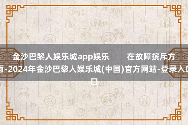 金沙巴黎人娱乐城app娱乐        在故障摈斥方面-2024年金沙巴黎人娱乐城(中国)官方网站-登录入口