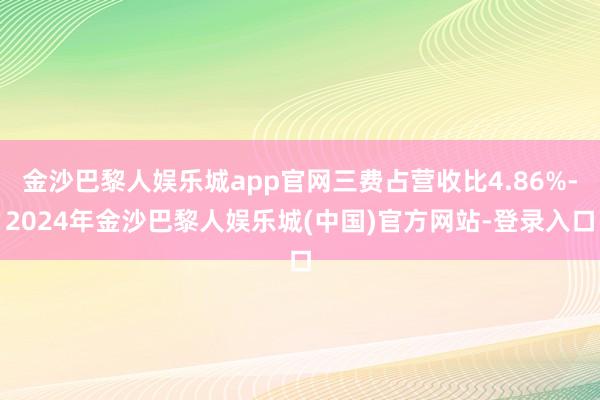 金沙巴黎人娱乐城app官网三费占营收比4.86%-2024年金沙巴黎人娱乐城(中国)官方网站-登录入口