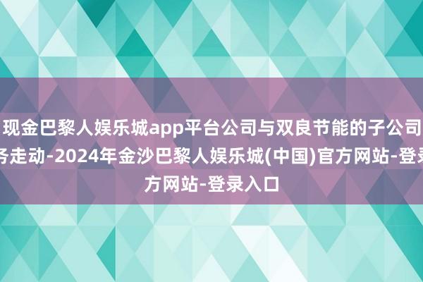 现金巴黎人娱乐城app平台公司与双良节能的子公司有业务走动-2024年金沙巴黎人娱乐城(中国)官方网站-登录入口
