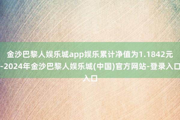 金沙巴黎人娱乐城app娱乐累计净值为1.1842元-2024年金沙巴黎人娱乐城(中国)官方网站-登录入口