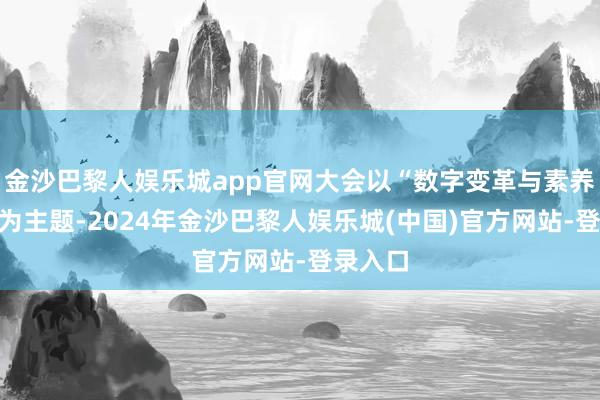 金沙巴黎人娱乐城app官网大会以“数字变革与素养将来”为主题-2024年金沙巴黎人娱乐城(中国)官方网站-登录入口