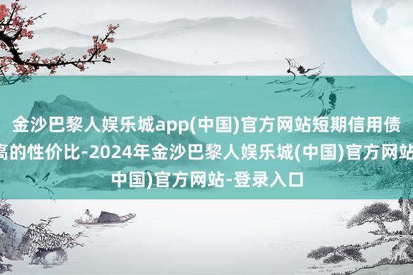 金沙巴黎人娱乐城app(中国)官方网站短期信用债已具备较高的性价比-2024年金沙巴黎人娱乐城(中国)官方网站-登录入口
