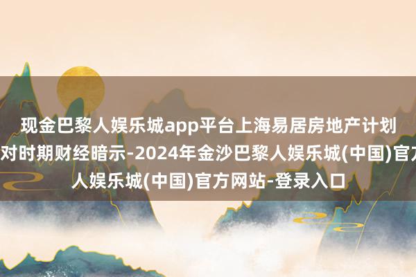 现金巴黎人娱乐城app平台　　上海易居房地产计划院副院长严跃进对时期财经暗示-2024年金沙巴黎人娱乐城(中国)官方网站-登录入口