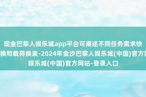 现金巴黎人娱乐城app平台可阐述不同任务需求快速进行构型切换和载荷换装-2024年金沙巴黎人娱乐城(中国)官方网站-登录入口