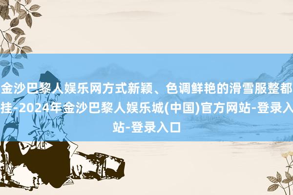 金沙巴黎人娱乐网方式新颖、色调鲜艳的滑雪服整都吊挂-2024年金沙巴黎人娱乐城(中国)官方网站-登录入口
