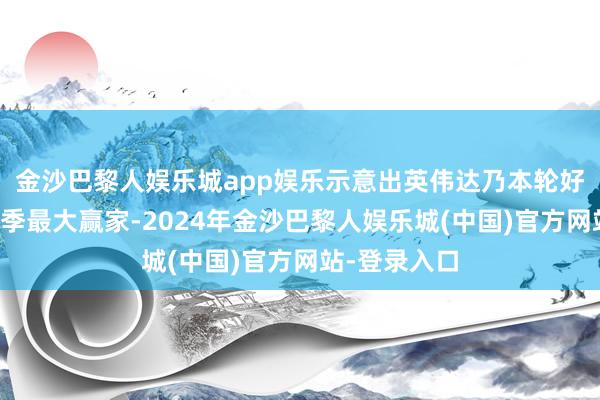 金沙巴黎人娱乐城app娱乐示意出英伟达乃本轮好意思股财报季最大赢家-2024年金沙巴黎人娱乐城(中国)官方网站-登录入口