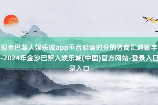 现金巴黎人娱乐城app平台明清时分的晋商汇通寰宇-2024年金沙巴黎人娱乐城(中国)官方网站-登录入口