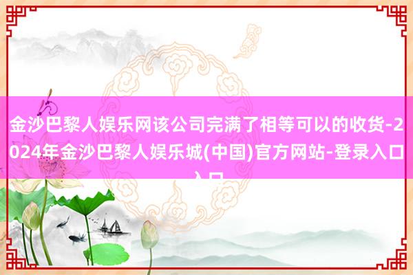 金沙巴黎人娱乐网该公司完满了相等可以的收货-2024年金沙巴黎人娱乐城(中国)官方网站-登录入口
