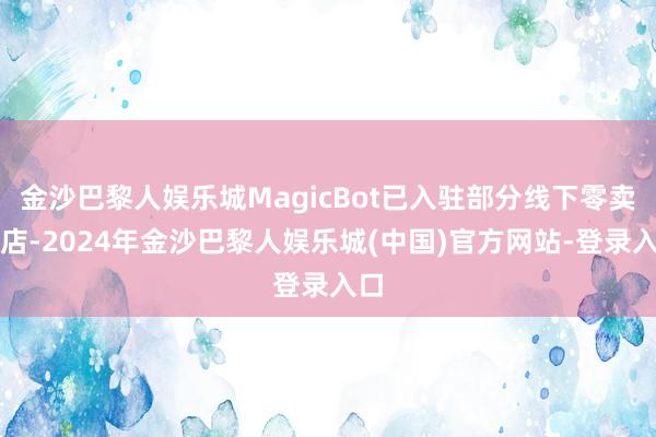 金沙巴黎人娱乐城MagicBot已入驻部分线下零卖门店-2024年金沙巴黎人娱乐城(中国)官方网站-登录入口