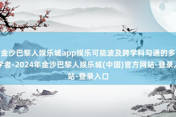 金沙巴黎人娱乐城app娱乐可能波及跨学科勾通的多位学者-2024年金沙巴黎人娱乐城(中国)官方网站-登录入口