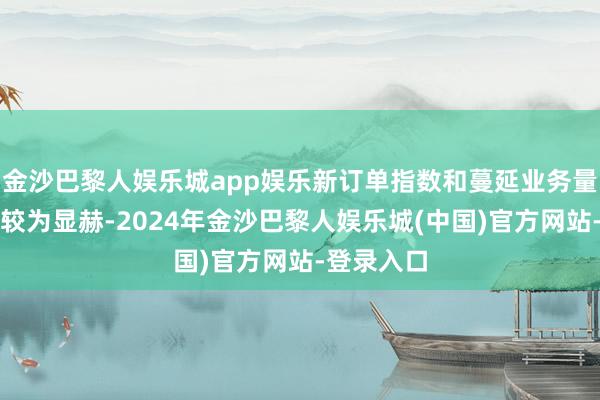 金沙巴黎人娱乐城app娱乐新订单指数和蔓延业务量指数升幅较为显赫-2024年金沙巴黎人娱乐城(中国)官方网站-登录入口