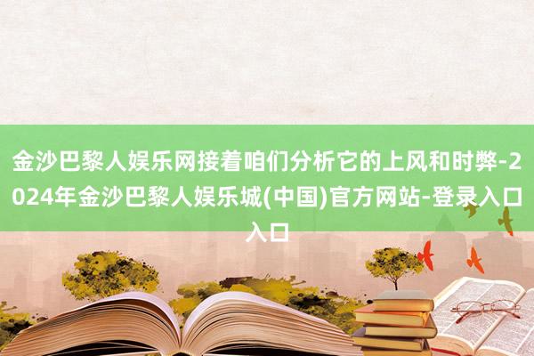 金沙巴黎人娱乐网接着咱们分析它的上风和时弊-2024年金沙巴黎人娱乐城(中国)官方网站-登录入口