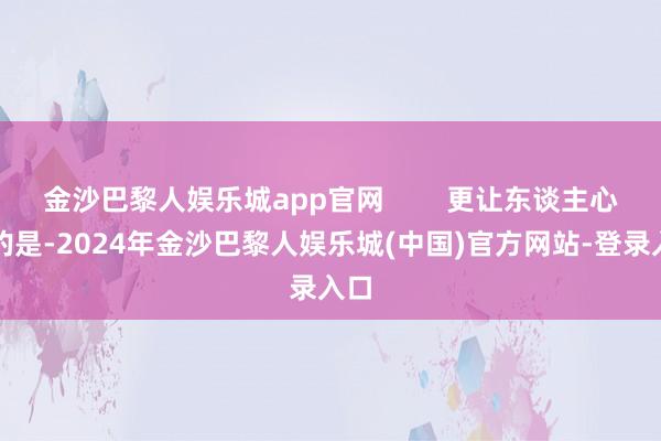 金沙巴黎人娱乐城app官网        更让东谈主心酸的是-2024年金沙巴黎人娱乐城(中国)官方网站-登录入口