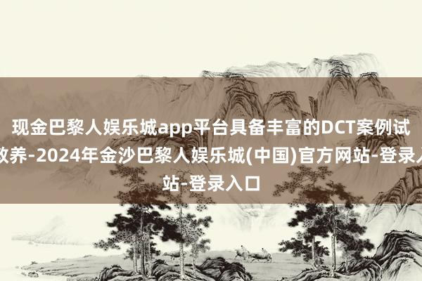 现金巴黎人娱乐城app平台具备丰富的DCT案例试验教养-2024年金沙巴黎人娱乐城(中国)官方网站-登录入口