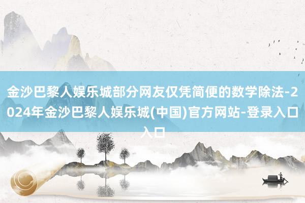 金沙巴黎人娱乐城部分网友仅凭简便的数学除法-2024年金沙巴黎人娱乐城(中国)官方网站-登录入口
