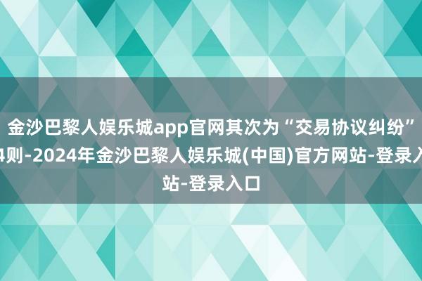 金沙巴黎人娱乐城app官网其次为“交易协议纠纷”有4则-2024年金沙巴黎人娱乐城(中国)官方网站-登录入口