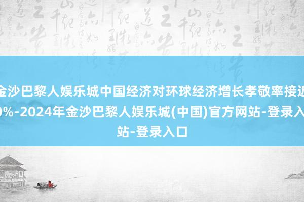 金沙巴黎人娱乐城中国经济对环球经济增长孝敬率接近30%-2024年金沙巴黎人娱乐城(中国)官方网站-登录入口
