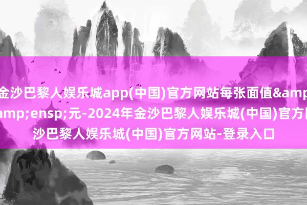 金沙巴黎人娱乐城app(中国)官方网站每张面值 100 元-2024年金沙巴黎人娱乐城(中国)官方网站-登录入口