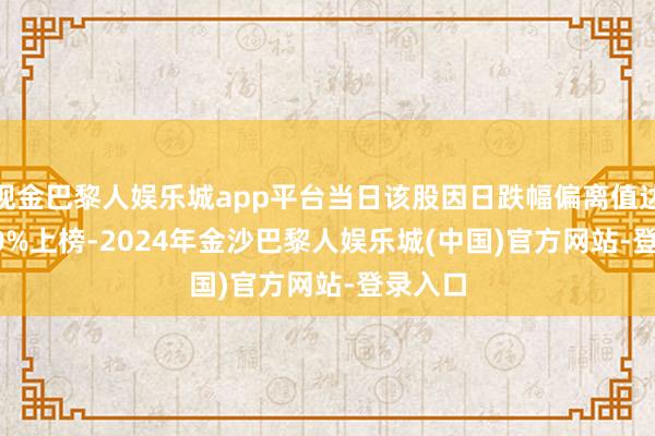 现金巴黎人娱乐城app平台当日该股因日跌幅偏离值达-11.60%上榜-2024年金沙巴黎人娱乐城(中国)官方网站-登录入口