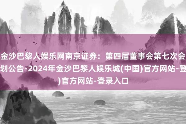 金沙巴黎人娱乐网南京证券：第四届董事会第七次会议有计划公告-2024年金沙巴黎人娱乐城(中国)官方网站-登录入口