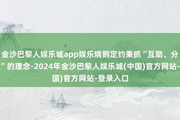 金沙巴黎人娱乐城app娱乐烧鹅定约秉抓“互助、分享、共赢”的理念-2024年金沙巴黎人娱乐城(中国)官方网站-登录入口