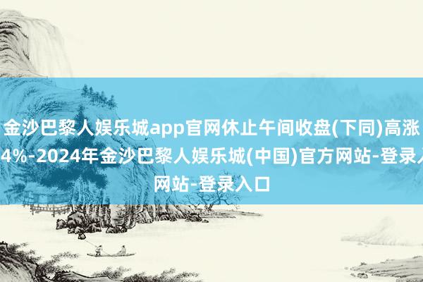 金沙巴黎人娱乐城app官网休止午间收盘(下同)高涨1.84%-2024年金沙巴黎人娱乐城(中国)官方网站-登录入口