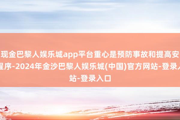 现金巴黎人娱乐城app平台重心是预防事故和提高安全程序-2024年金沙巴黎人娱乐城(中国)官方网站-登录入口