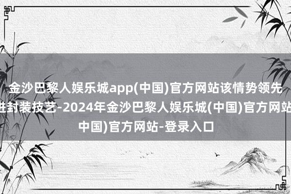 金沙巴黎人娱乐城app(中国)官方网站该情势领先积蓄焦先进封装技艺-2024年金沙巴黎人娱乐城(中国)官方网站-登录入口