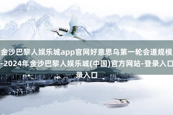 金沙巴黎人娱乐城app官网好意思乌第一轮会道规模-2024年金沙巴黎人娱乐城(中国)官方网站-登录入口
