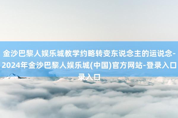 金沙巴黎人娱乐城教学约略转变东说念主的运说念-2024年金沙巴黎人娱乐城(中国)官方网站-登录入口