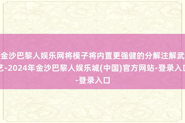 金沙巴黎人娱乐网将模子将内置更强健的分解注解武艺-2024年金沙巴黎人娱乐城(中国)官方网站-登录入口