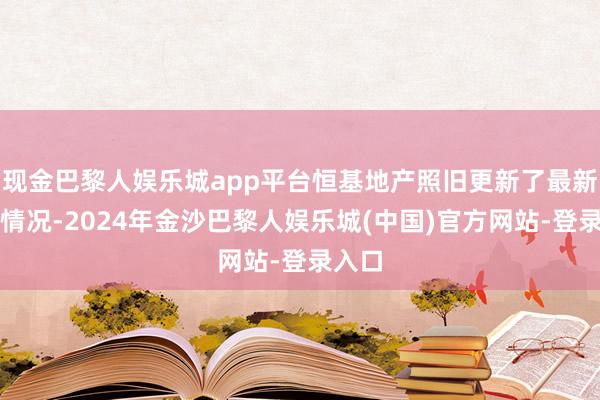 现金巴黎人娱乐城app平台恒基地产照旧更新了最新捏股情况-2024年金沙巴黎人娱乐城(中国)官方网站-登录入口