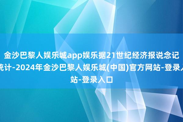 金沙巴黎人娱乐城app娱乐据21世纪经济报说念记者统计-2024年金沙巴黎人娱乐城(中国)官方网站-登录入口