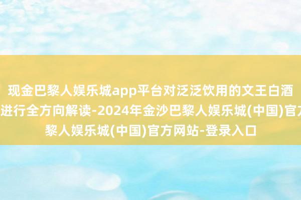现金巴黎人娱乐城app平台对泛泛饮用的文王白酒酿造时刻及流程进行全方向解读-2024年金沙巴黎人娱乐城(中国)官方网站-登录入口