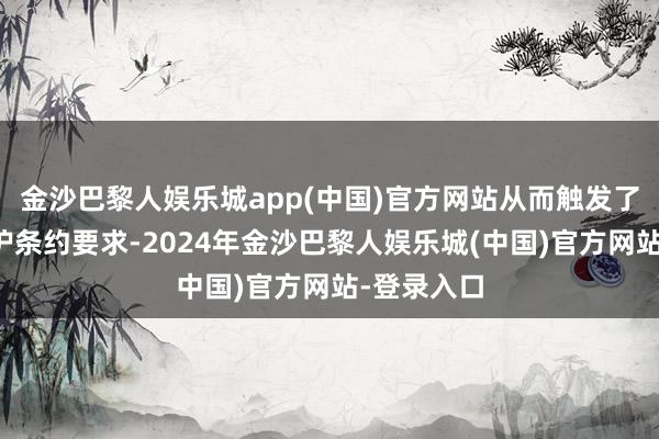 金沙巴黎人娱乐城app(中国)官方网站从而触发了投资者保护条约要求-2024年金沙巴黎人娱乐城(中国)官方网站-登录入口