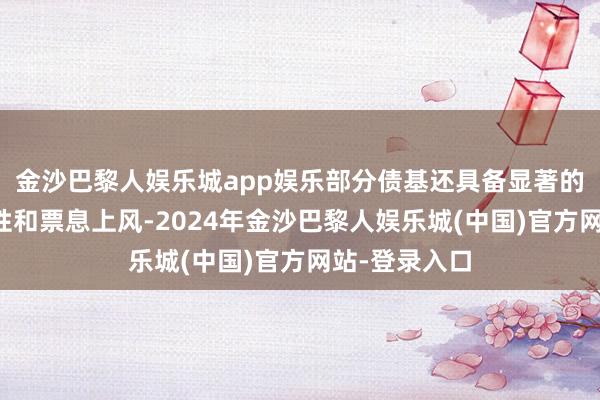 金沙巴黎人娱乐城app娱乐部分债基还具备显著的股债对冲属性和票息上风-2024年金沙巴黎人娱乐城(中国)官方网站-登录入口